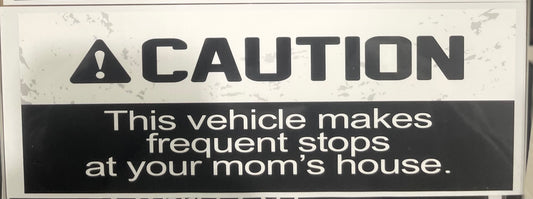CAUTION THIS VEHICLE MAKES FREQUENT STOPS AT YOUR MOTHERS HOUSE